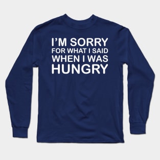 I'm Sorry For What I Said When I Was Hungry Long Sleeve T-Shirt